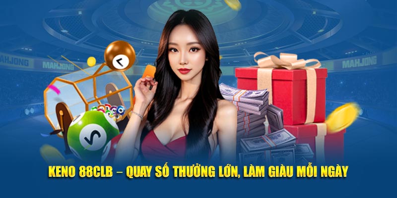 Keno 88CLB – Quay Số Thưởng Lớn, Làm Giàu Mỗi Ngày