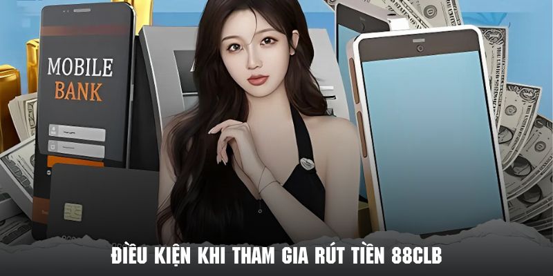 Điều kiện cần nắm rõ khi thực hiện lệnh rút tiền tại 88CLB